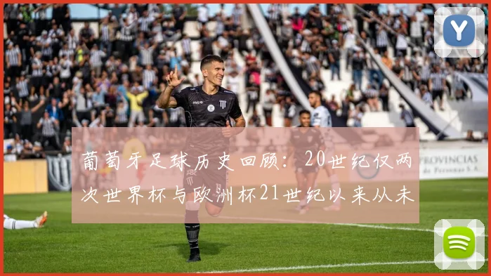 葡萄牙足球历史回顾：20世纪仅两次世界杯与欧洲杯21世纪以来从未缺席大赛