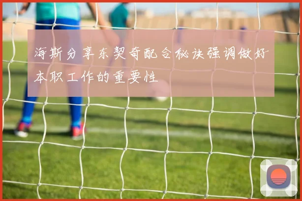 海斯分享东契奇配合秘诀强调做好本职工作的重要性