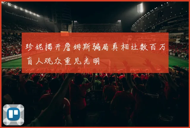 珍妮揭开詹姆斯骗局真相让数百万盲人观众重见光明