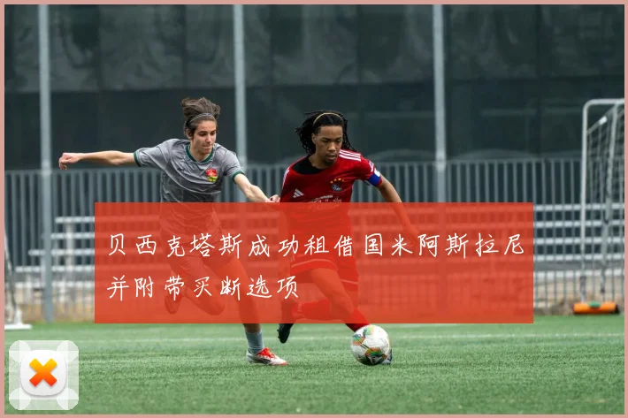 贝西克塔斯成功租借国米阿斯拉尼并附带买断选项