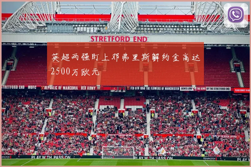 英超两强盯上邓弗里斯解约金高达2500万欧元