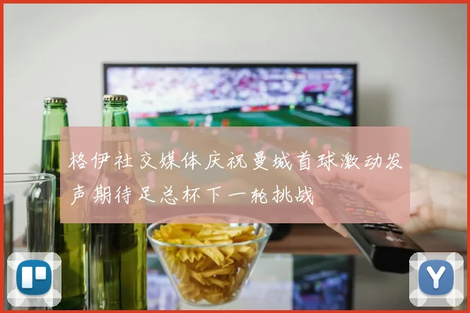 格伊社交媒体庆祝曼城首球激动发声期待足总杯下一轮挑战