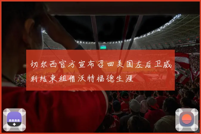 切尔西官方宣布召回美国左后卫威利结束租借沃特福德生涯