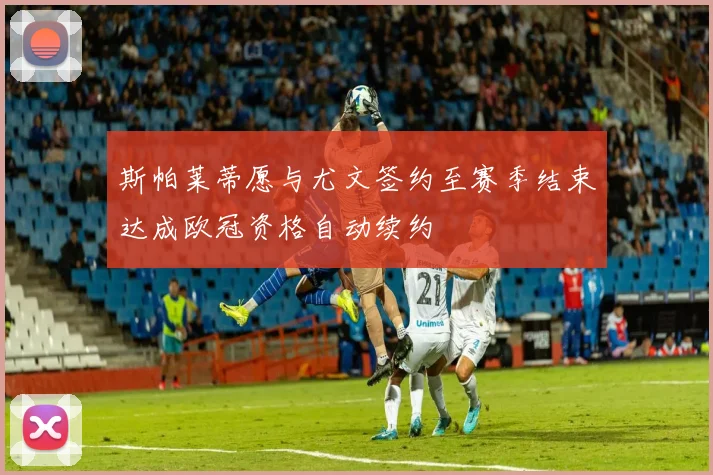 斯帕莱蒂愿与尤文签约至赛季结束达成欧冠资格自动续约
