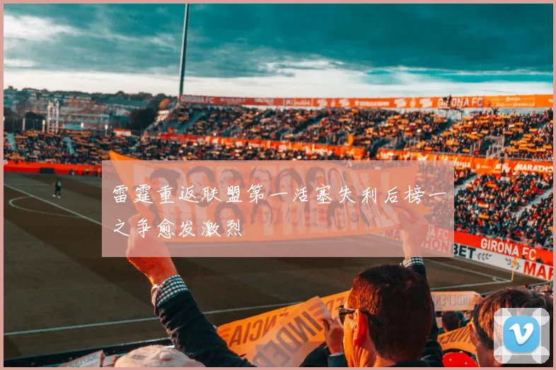雷霆重返联盟第一活塞失利后榜一之争愈发激烈