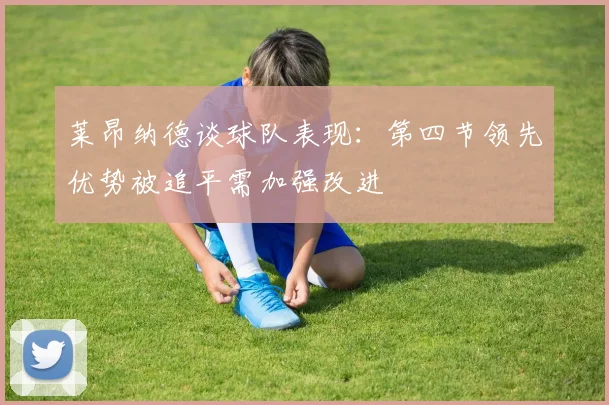 莱昂纳德谈球队表现：第四节领先优势被追平需加强改进