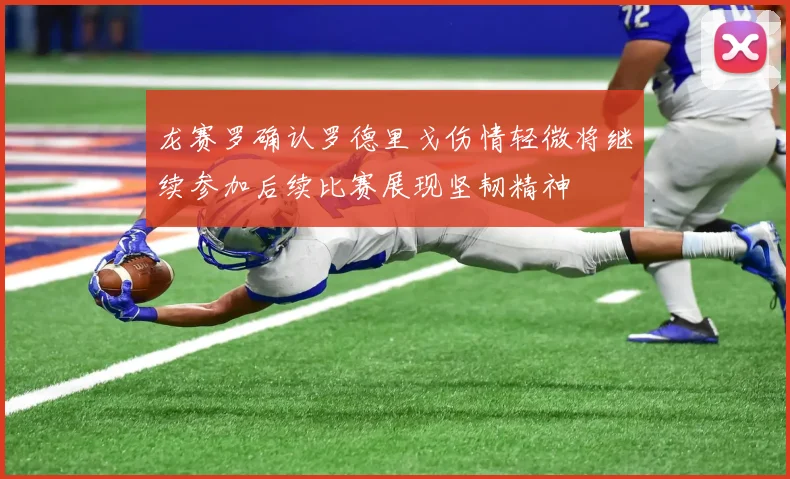 龙赛罗确认罗德里戈伤情轻微将继续参加后续比赛展现坚韧精神