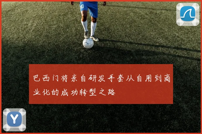 巴西门将亲自研发手套从自用到商业化的成功转型之路